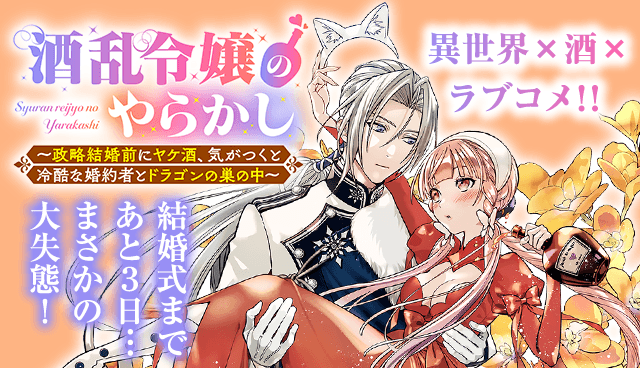 酒乱令嬢のやらかし〜政略結婚前にヤケ酒、気がつくと冷酷な婚約者とドラゴンの巣の中〜